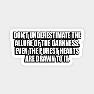 Don't underestimate the allure of the darkness. Even the purest hearts are drawn to it Magnet