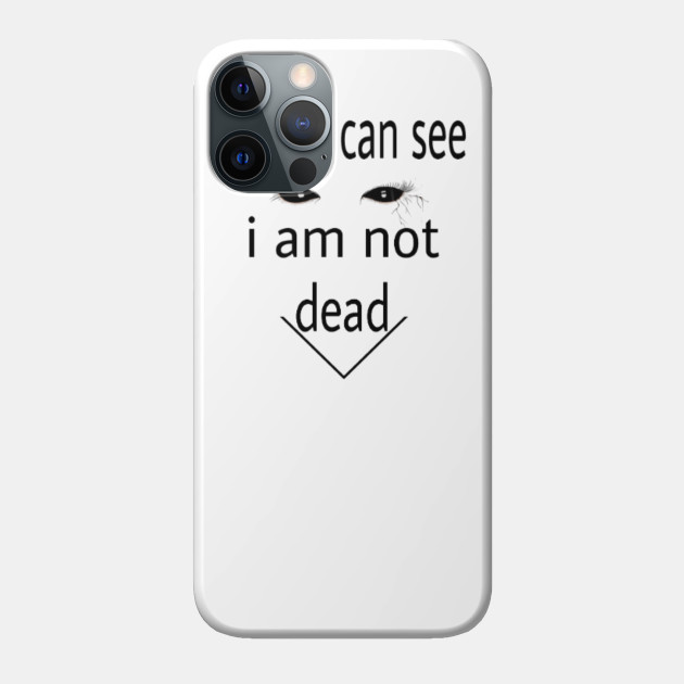 As You Can See I Am Not Dead As You Can See I Am Not Dead Phone Case Teepublic