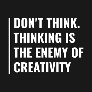 Thinking is The Enemy Of Creativity T-Shirt