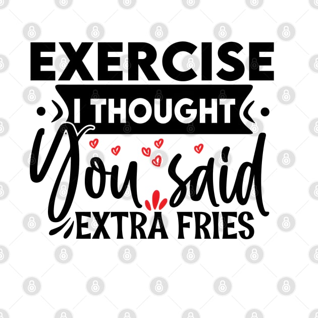 Exercise? I thought you said "extra fries"! by NotUrOrdinaryDesign