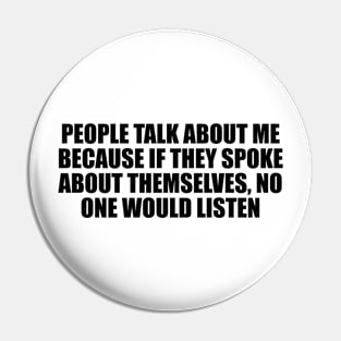 People talk about me because if they spoke about themselves, no one would listen Pin