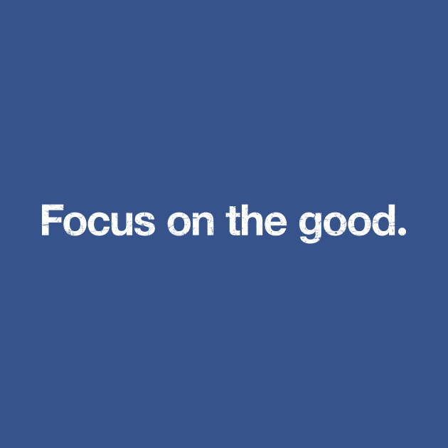 Focus on the good. by TheAllGoodCompany