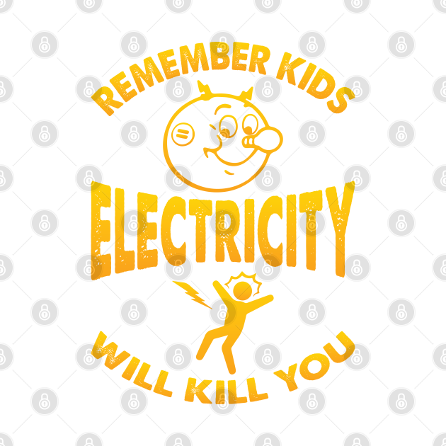 Remember Kids Electricity Will Kill You Electricity Will Kill You T
