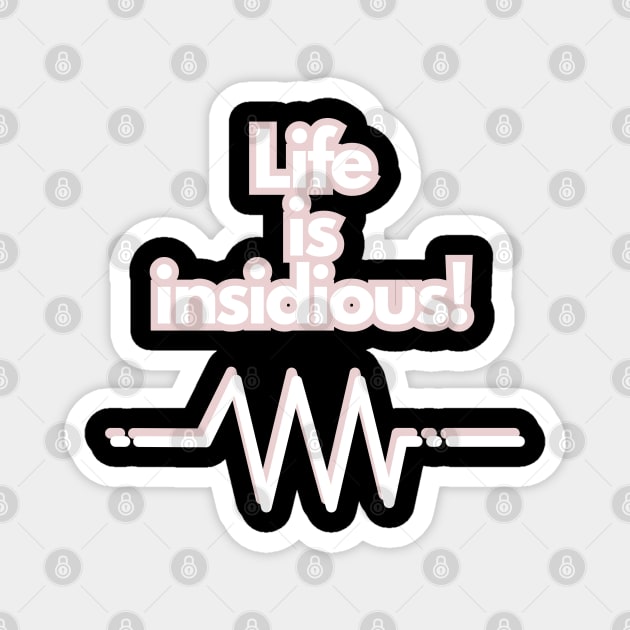 Life is insidious! Magnet by baseCompass