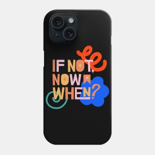 If not now, when? Phone Case