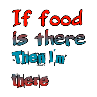 If Food Is There Then I'm There T-Shirt