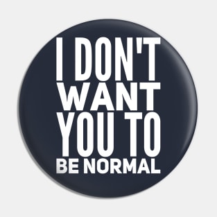 I Don't Want You To Be Normal Pin