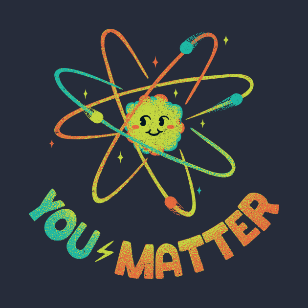 You Matter Atom Science by Tobe Fonseca by Tobe_Fonseca