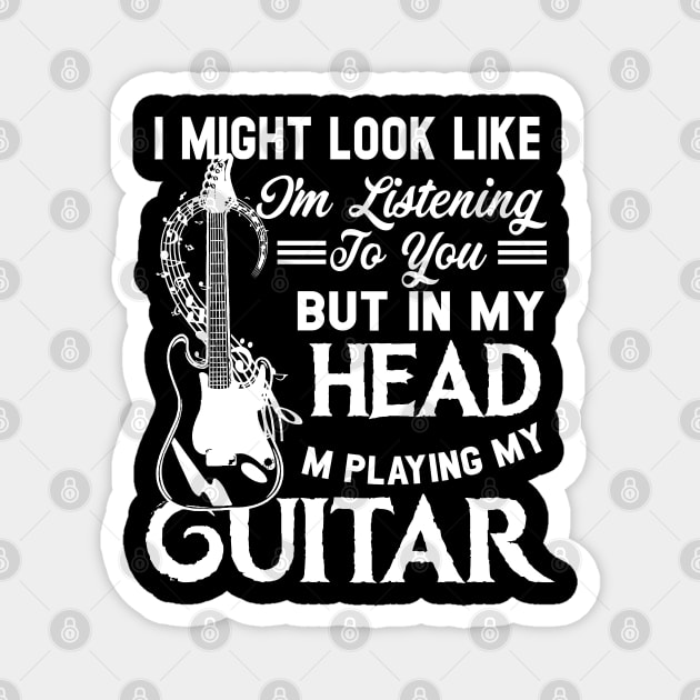 I Might Look Like I'm Listening to You but in My Head I'm Playing Guitar T-Shirt Music Guitar Magnet by Otis Patrick