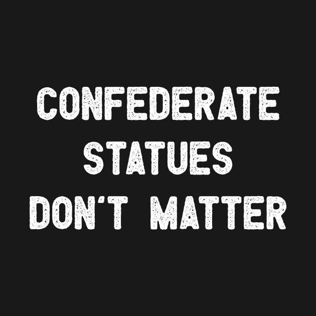 Confederate Statues Don't Matter by WMKDesign