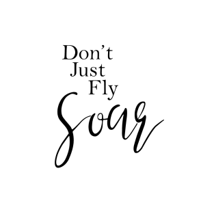 Don't Just Fly Soar T-Shirt