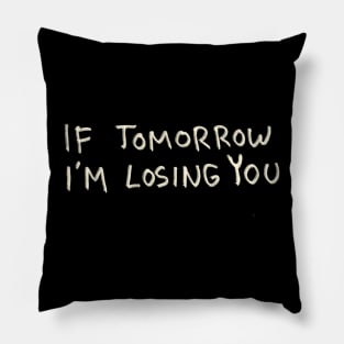 If Tomorrow I’m Losing You Pillow