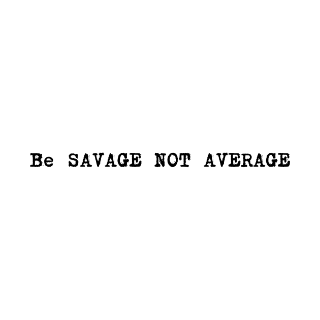 Be savage not average by Corazzon