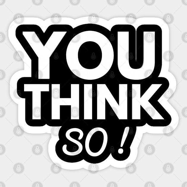 You Think So So Sticker Teepublic