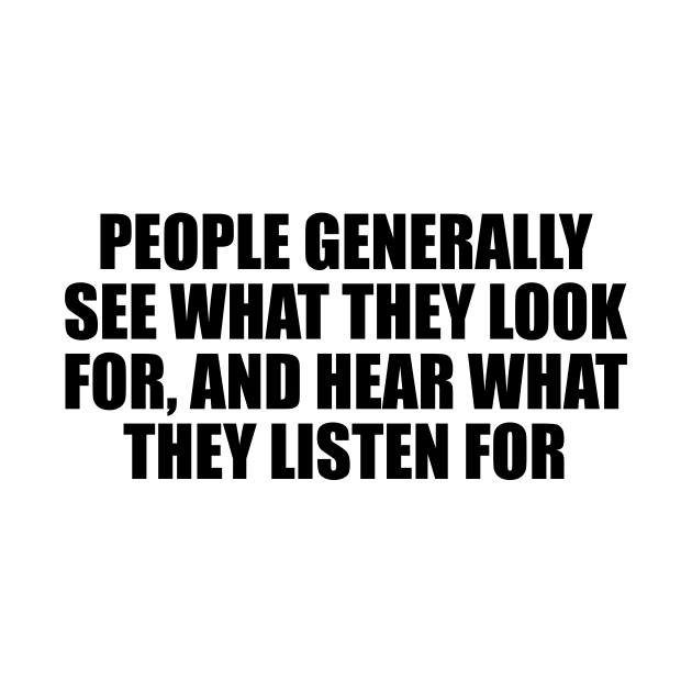 People generally see what they look for, and hear what they listen for by D1FF3R3NT