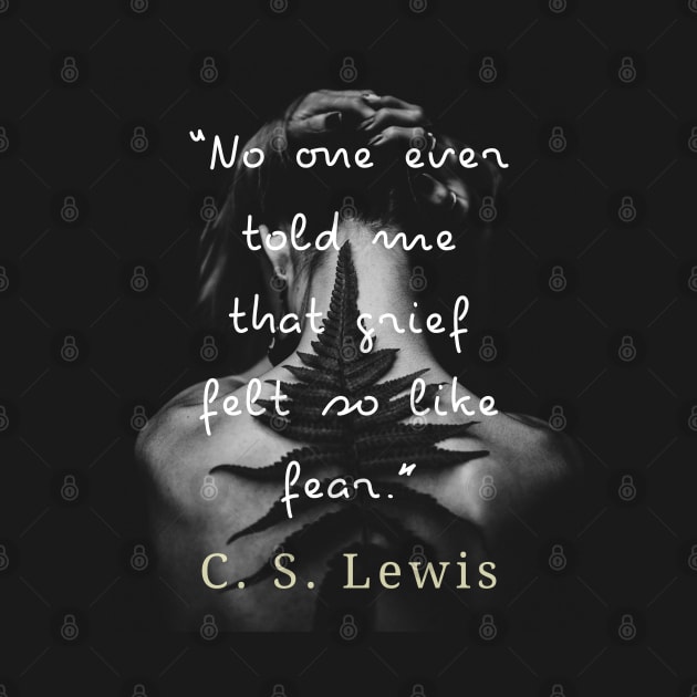 C. S. Lewis quote: No one ever told me that grief felt so like fear. by artbleed