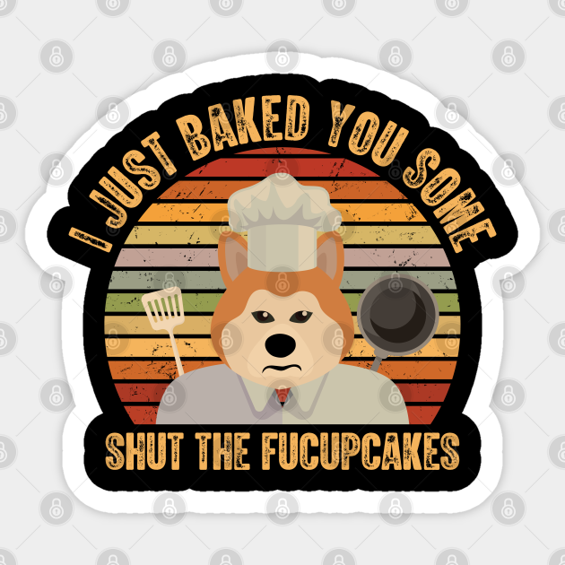 Vintage Dog I Just Baked You Some Shut the Fucupcakes - Shut The Fucupcakes - Sticker
