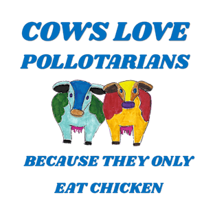 COWS LOVE POLLOTARIANS BECAUSE THEY ONLY EAT CHICKEN T-Shirt