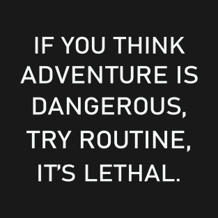 If You Think Adventure Is Dangerous, Try Routine It's Lethal T-Shirt