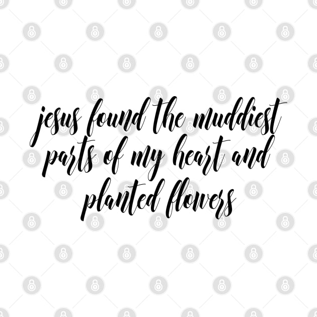 jesus found the muddiest parts of my heart and planted flowers by Dhynzz
