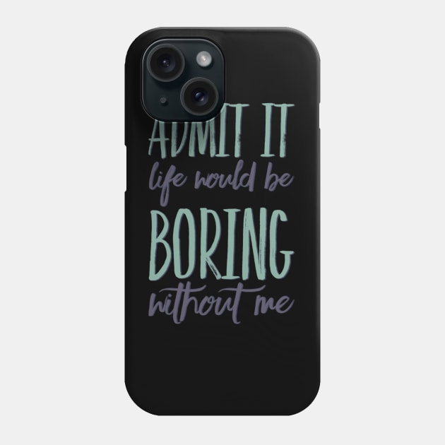 Admit it life would be boring without me funny sayings and quotes Phone Case by BoogieCreates