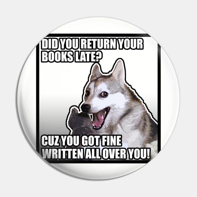 Did You Return Your Books Late? Cuz You Got Fine Written All Over You! Funny Dog Meme Chat Up/Pick Up Pin by DankFutura