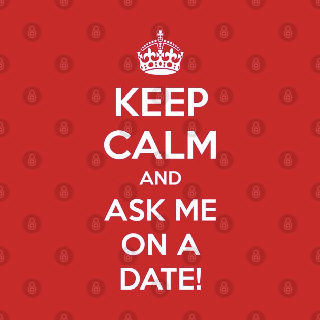 Keep Calm and Ask Me on a Date by Nibsey_Apparel