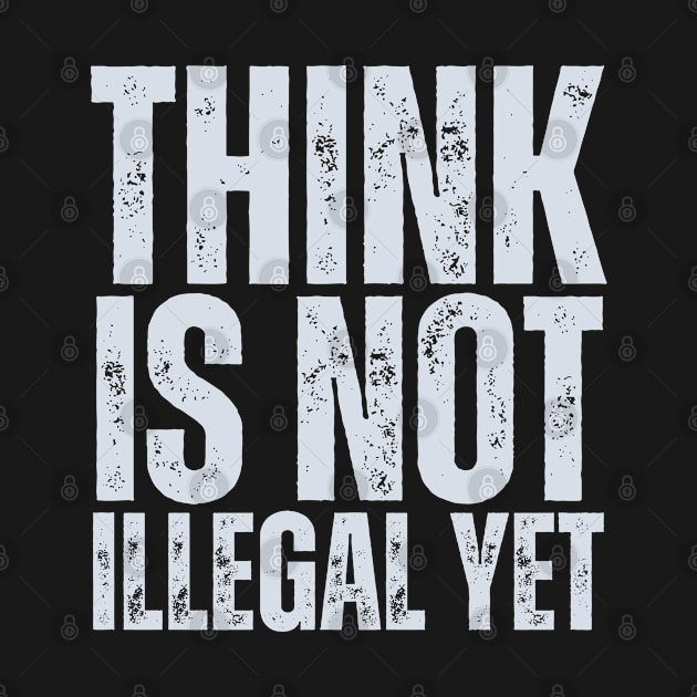 Think Is Not Illegal Yet by HobbyAndArt