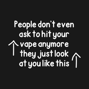 People Don’t Even Ask To Hit Your Vape Anymore They Just Look At You Like This T-Shirt