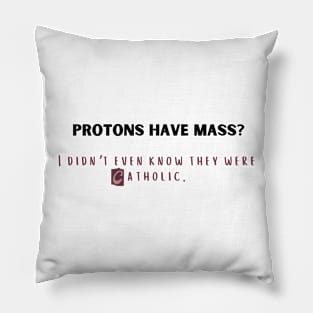 protons have mass? i didn't even know they were catholic. Pillow