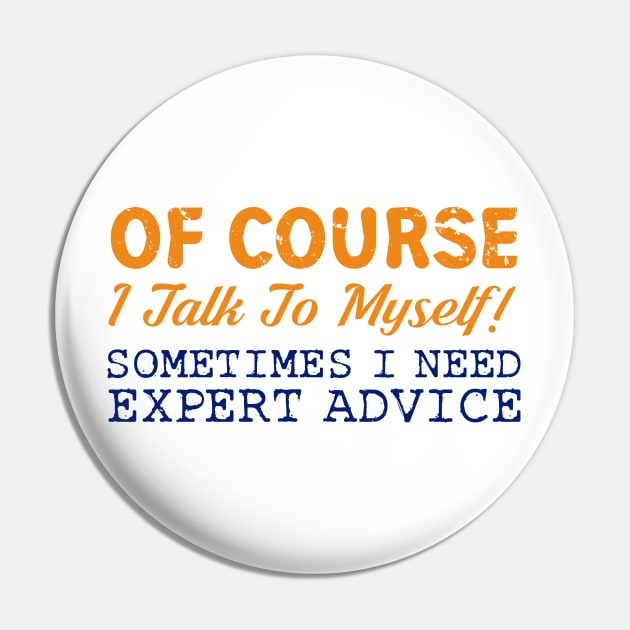 Of Course I Talk To Myself! Expert Advice Funny T-Shirt Pin by ckandrus