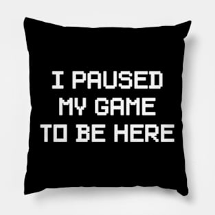 I Paused My Game To Be Here Pillow