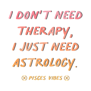 I don't need therapy Pisces funny quotes zodiac astrology signs horoscope T-Shirt