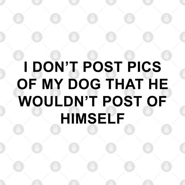 I Don't Post Pics of My Dog That He Wouldn't Post of Himself by pizzamydarling