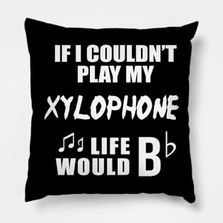 If I Couldn't Play My Xylophone, Life Would Bb Pillow