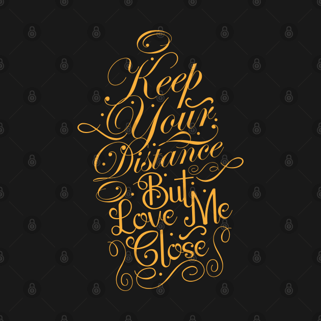 Keep Your Distance But Love Me Close by CTShirts