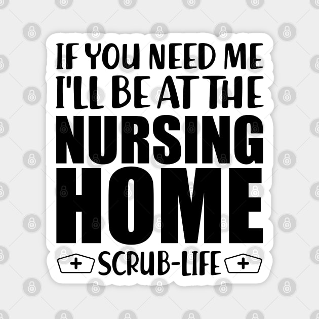 Nurse - If you need me I'll be at the nursing home Scrub Life Magnet by KC Happy Shop