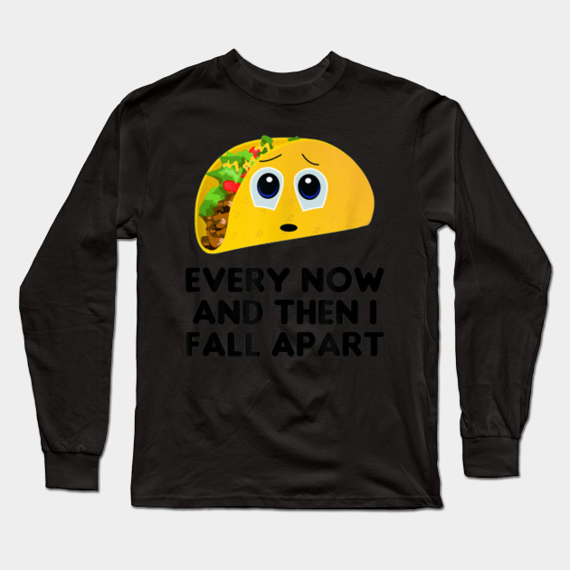 Taco Shirt Every Now And Then I Fall Apart Taco Taco Long Sleeve T Shirt Teepublic