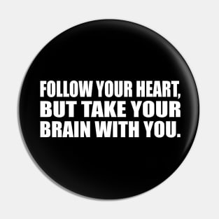 Follow your heart, but take your brain with you Pin