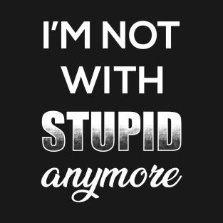 I'm Not With Stupid Anymore T-Shirt