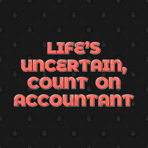 Life's Uncertain, Count On Accountant by ardp13