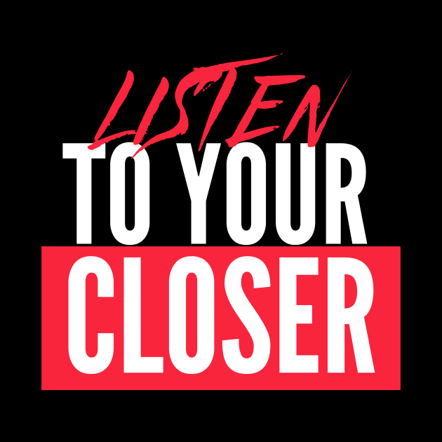 Listen to your Closer by Closer T-shirts