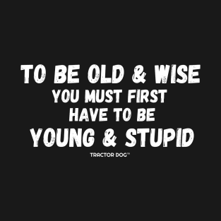 To be old & wise, you must first have to be young & stupid T-Shirt