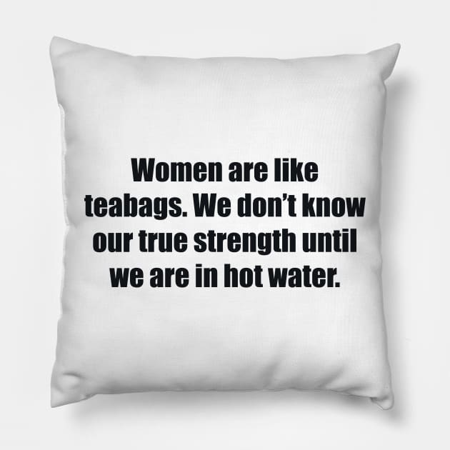 Women are like teabags. We don’t know our true strength until we are in hot water Pillow by BL4CK&WH1TE 