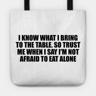 I know what I bring to the table. So trust me when I say I'm not afraid to eat alone Tote