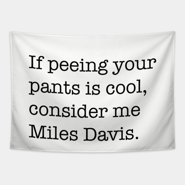 If peeing in your pants is cool, consider me Miles Davis. Tapestry for  Sale by Primotees