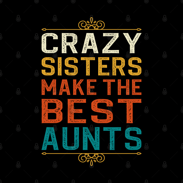 Crazy Sisters Make The Best Aunts by DragonTees