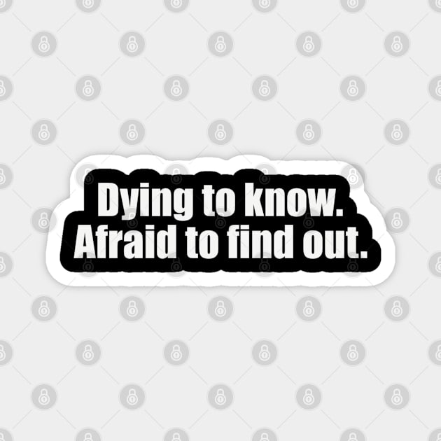 Dying to know. Afraid to find out - Funny Magnet by lolalistic