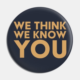 We Think We Know You Pin