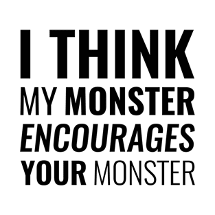 I Think My Monster Encourages Your Monster T-Shirt